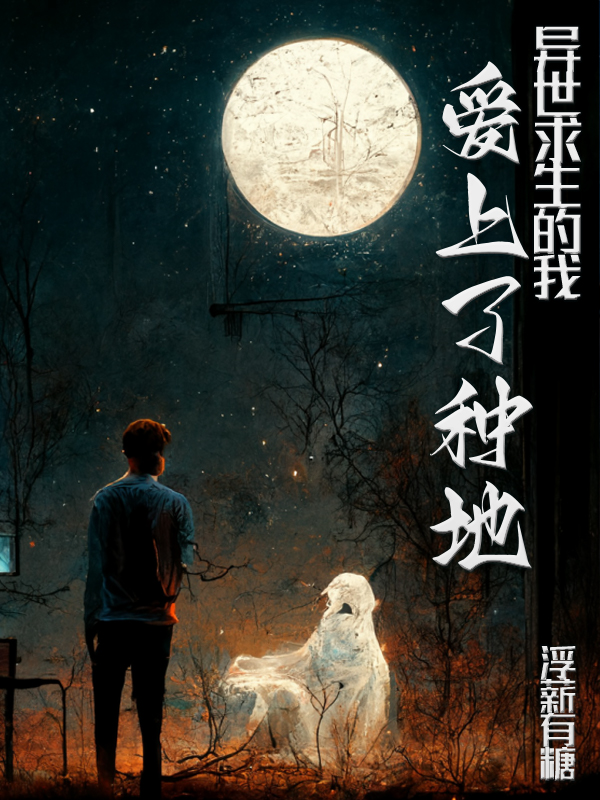 异世求生的我爱上了种地小说，异世求生的我爱上了种地在线阅读-够力荐小说推荐网