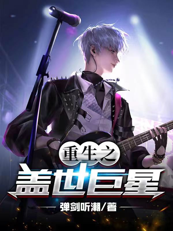 已完结小说《重生之盖世巨星》全文免费阅读