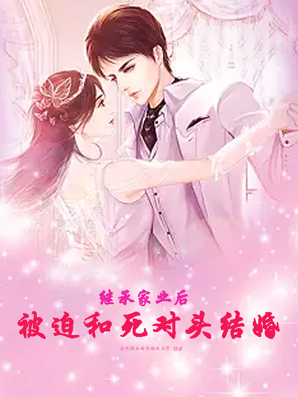 荣安小说《继承家业后，被迫和死对头结婚》在线阅读