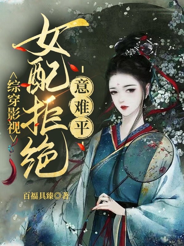 综穿影视：女配拒绝意难平小说，综穿影视：女配拒绝意难平免费阅读