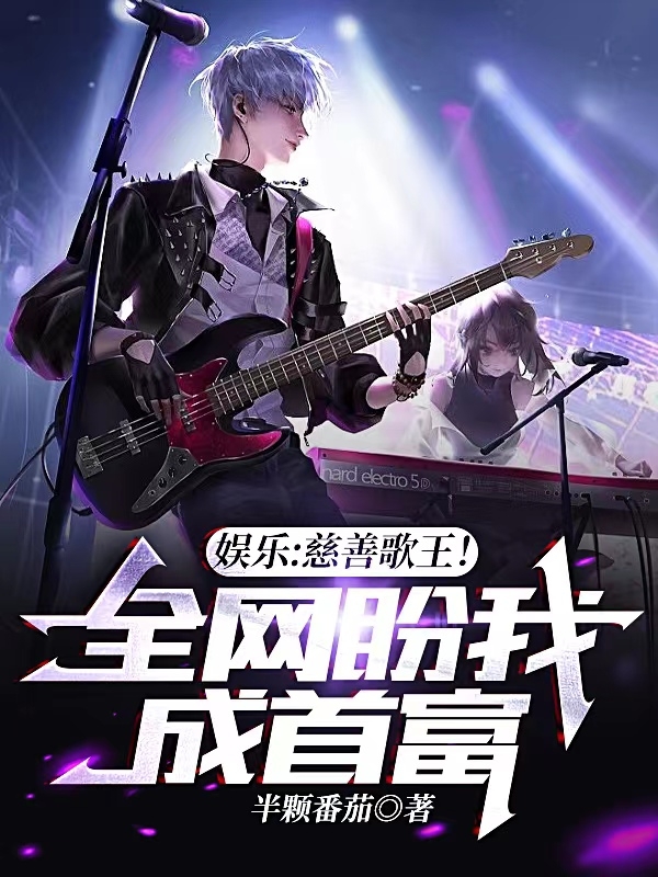 娱乐：慈善歌王！全网盼我成首富免费阅读，娱乐：慈善歌王！全网盼我成首富全文在线阅读