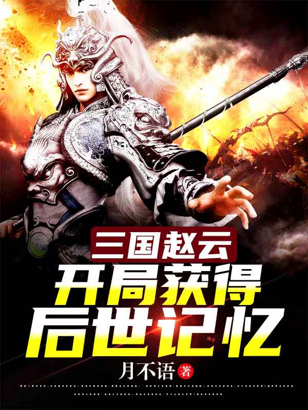 三国赵云，开局获得后世记忆赵云小说大结局免费试读