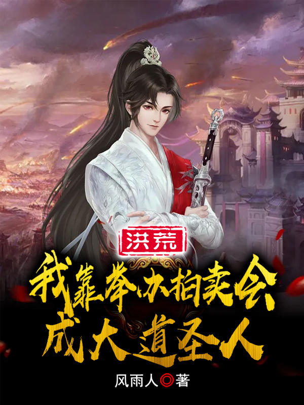 叶枫女娲小说洪荒：我靠举办拍卖会成大道圣人全文免费阅读