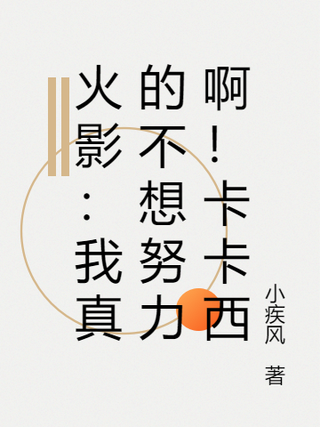 漩涡鸣人小说章节目录阅读，火影：我真的不想努力啊！卡卡西在线看