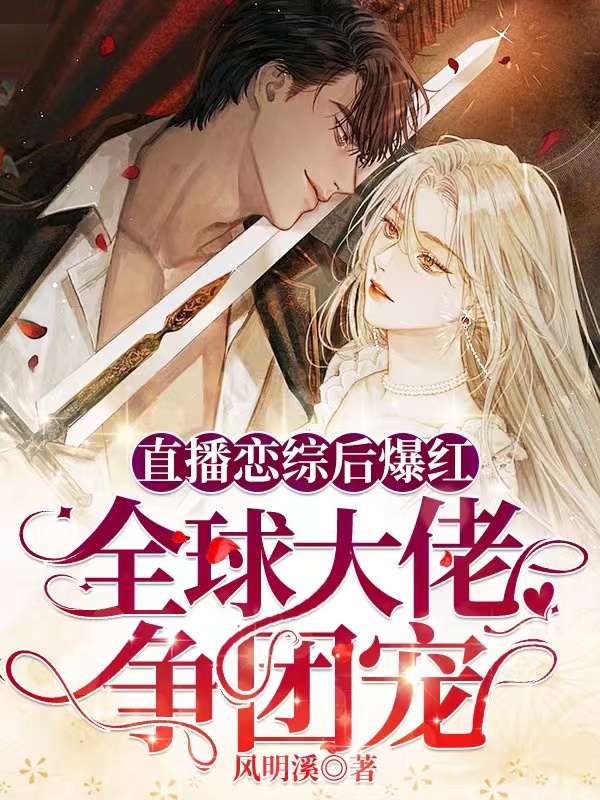 直播恋综后爆红，全球大佬争团宠风语夏小说免费阅读