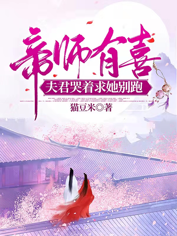 《帝师有喜，夫君哭着求她别跑》全集免费在线阅读（谢十州程念安）