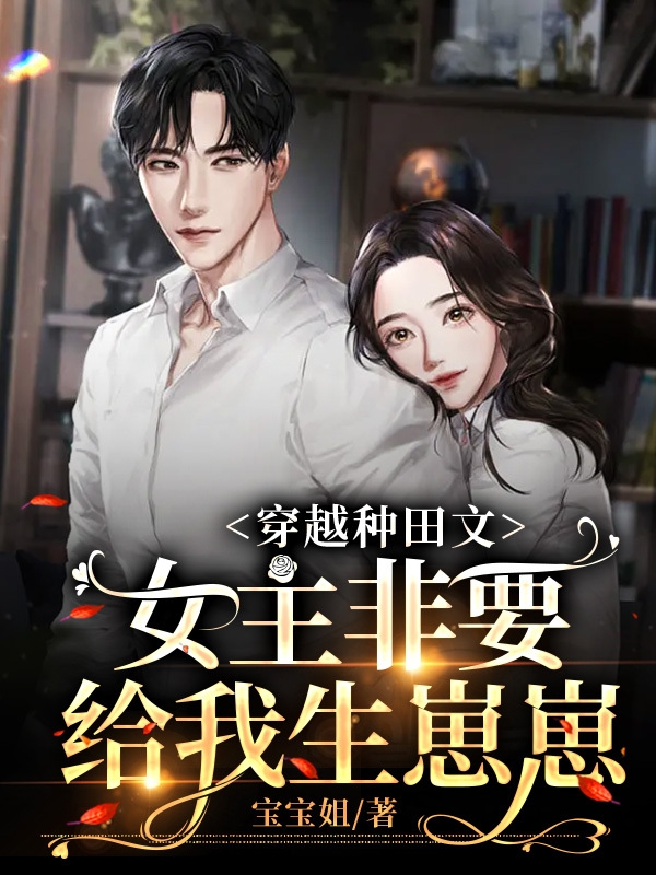 穿越种田文，女主非要给我生崽崽小说，穿越种田文，女主非要给我生崽崽陆修-够力荐小说推荐网