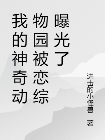 我的神奇动物园被恋综曝光了（秦修缘宫芷兮）在线免费阅读