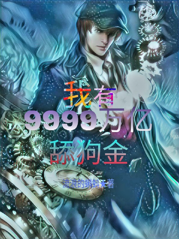 我有9999万亿舔狗金免费阅读，我有9999万亿舔狗金叶伟