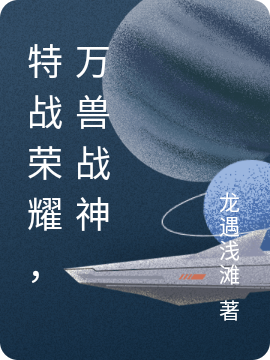 完整版《特战荣耀，万兽战神》全文阅读-个性文学