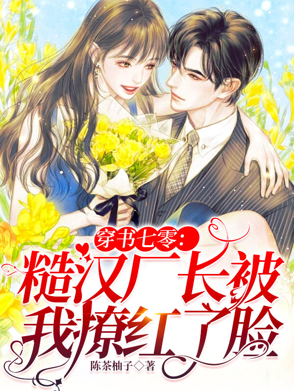 穿书七零：糙汉厂长被我撩红了脸小说完整版全文免费阅读-优文网