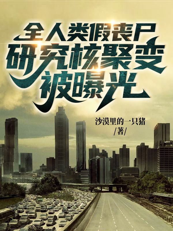 全人类假丧尸，研究核聚变被曝光最新章节（莫一辰小说全文阅读）-够力荐小说推荐网