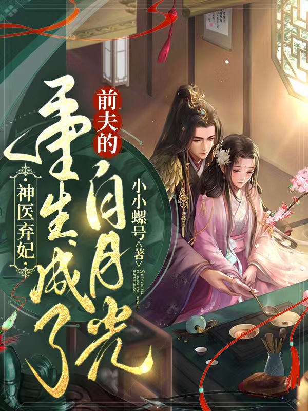 已完结小说《神医弃妃：重生成了前夫的白月光》在线全文阅读