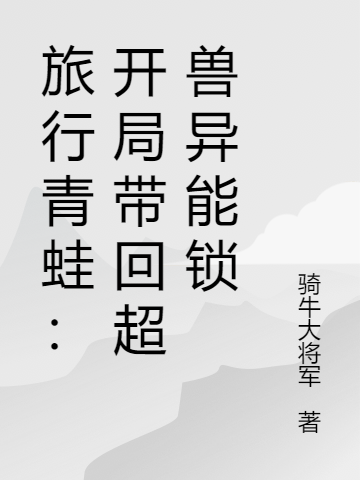 旅行青蛙：开局带回超兽异能锁最新章节（王玄小说全文阅读）-够力荐小说推荐网