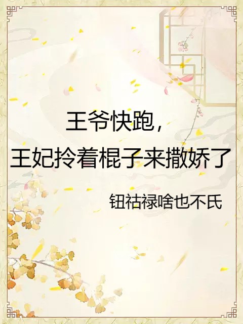 完整版《王爺快跑，王妃拎著棍子來撒嬌了》全章節閱讀