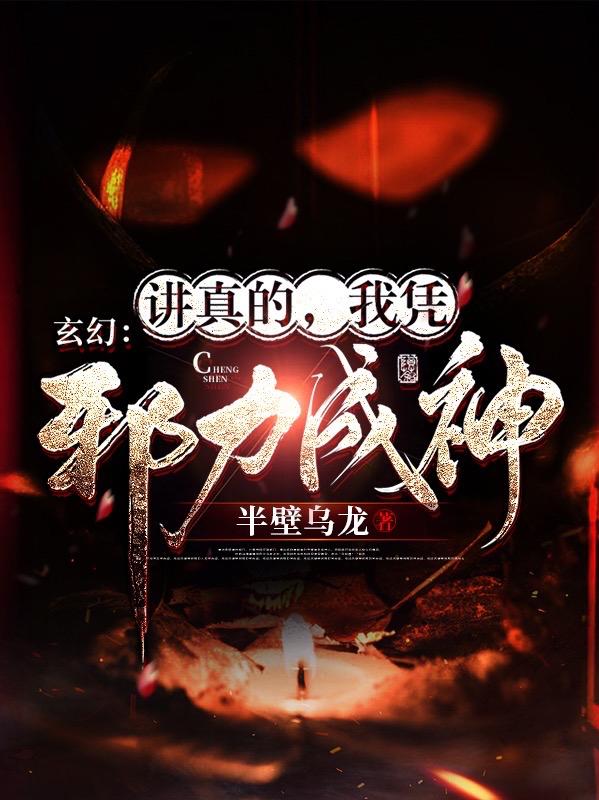 小说《玄幻：讲真的，我凭邪力成神》全文免费阅读-够力荐小说推荐网