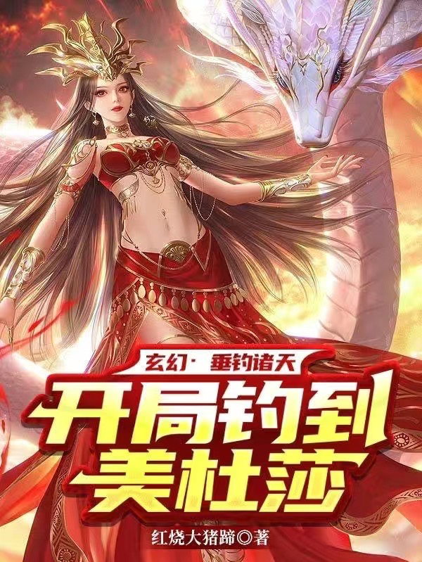 已完结小说《玄幻：垂钓诸天，开局钓到美杜莎》最新章节