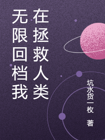 无限回档我在拯救人类最新章节，无限回档我在拯救人类免费阅读-有文学