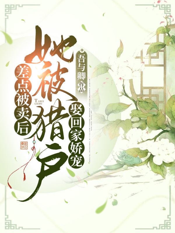 差点被卖后，她被猎户娶回家娇宠小说，差点被卖后，她被猎户娶回家娇宠全文在线阅读-优文网