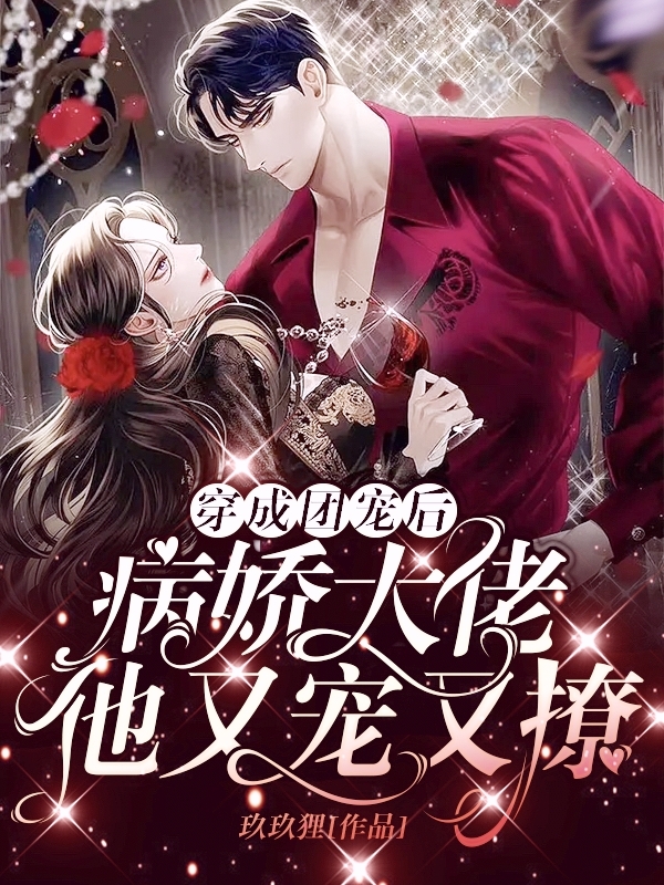 穿成团宠后，病娇大佬他又宠又撩免费阅读，穿成团宠后，病娇大佬他又宠又撩章节目录