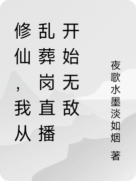 叶知命小说在线全文免费阅读（修仙，我从乱葬岗直播开始无敌无弹窗无删减）