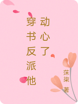 《穿书反派他动心了》全集免费在线阅读（林芷倾）