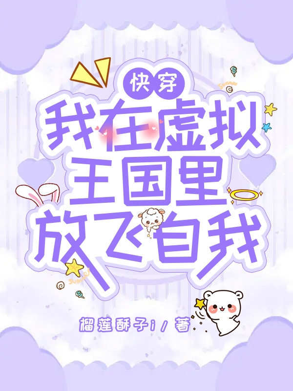 已完结小说《快穿：我在虚拟王国里放飞自我》在线全文阅读-优文网
