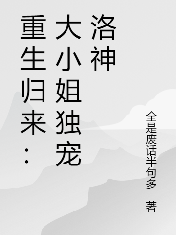 重生归来：大小姐独宠洛神赵雅西洛秋河，重生归来：大小姐独宠洛神在线无弹窗阅读