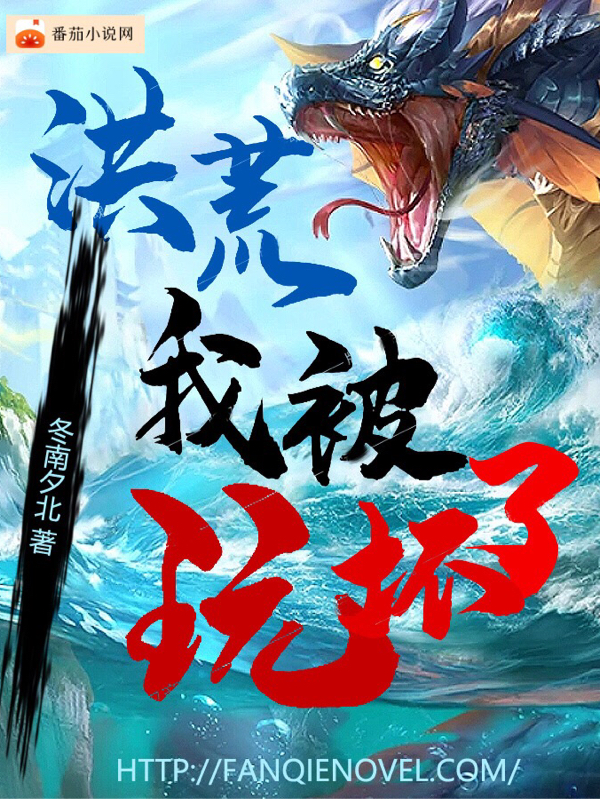 洪荒：我被玩坏了小说，洪荒：我被玩坏了全文在线阅读