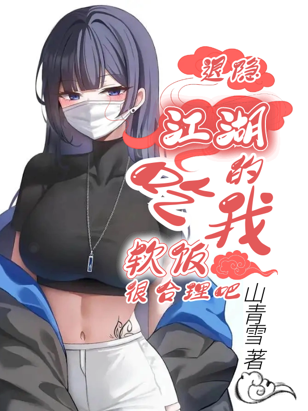 退隐江湖的我，吃软饭很合理吧免费阅读，退隐江湖的我，吃软饭很合理吧全文在线阅读
