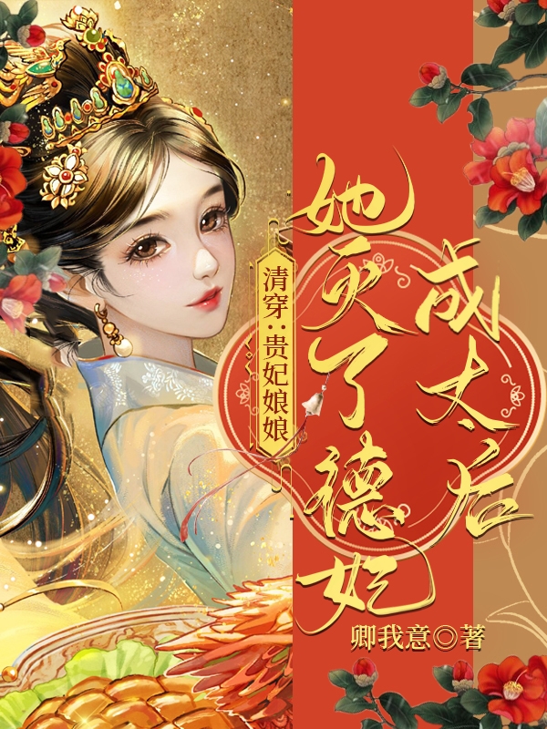 完整版《清穿：贵妃娘娘她灭了德妃成太后》章节目录在线阅读