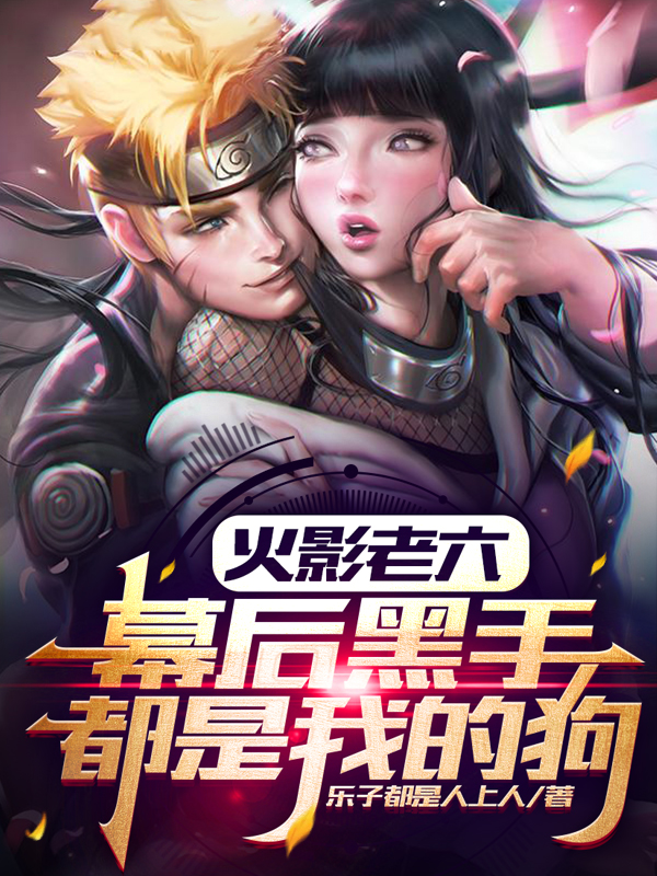 火影老六，幕后黑手都是我的狗最新章节阅读，千手绳树小说完整版阅读