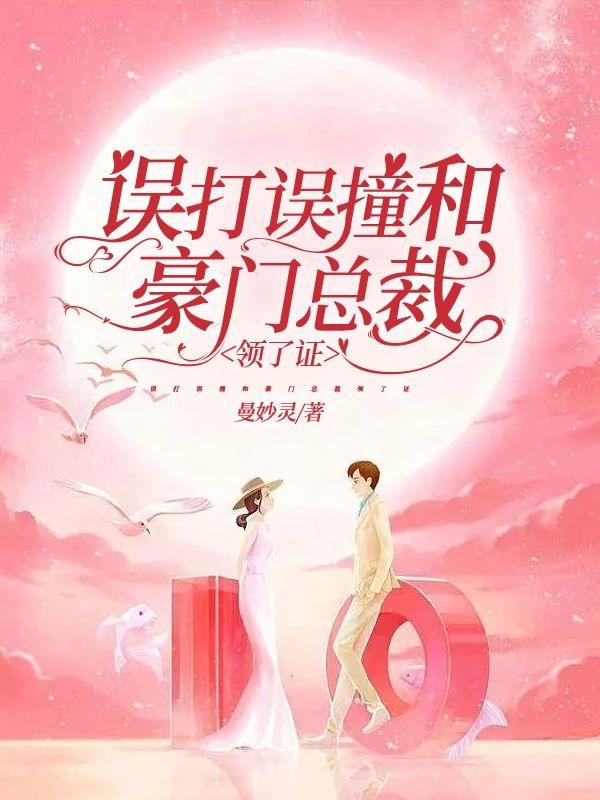 误打误撞和豪门总裁领了证小说免费资源，误打误撞和豪门总裁领了证在线阅读