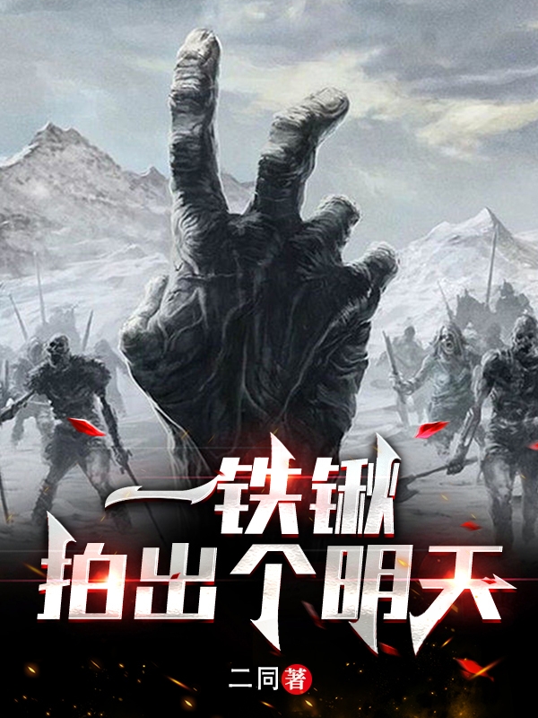 一铁锹拍出个明天小说，一铁锹拍出个明天全文在线阅读