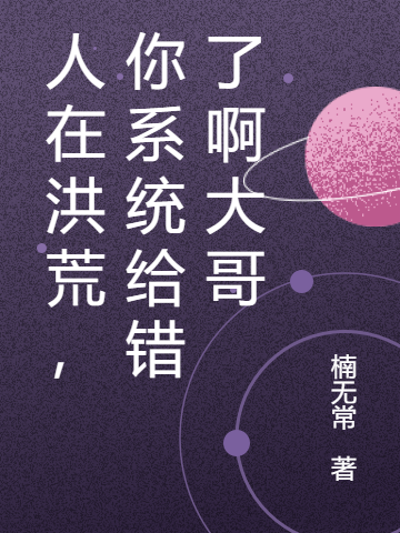 人在洪荒，你系统给错了啊大哥小说，人在洪荒，你系统给错了啊大哥免费阅读-够力荐小说推荐网