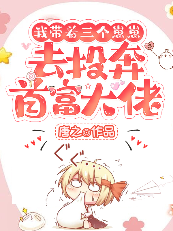 完整版《我带着三个崽崽去投奔首富大佬》免费阅读-优文网