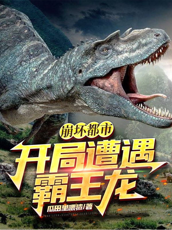 主角龙傲天小说完整版在线阅读，崩坏都市：开局遭遇霸王龙免费看-美文小说