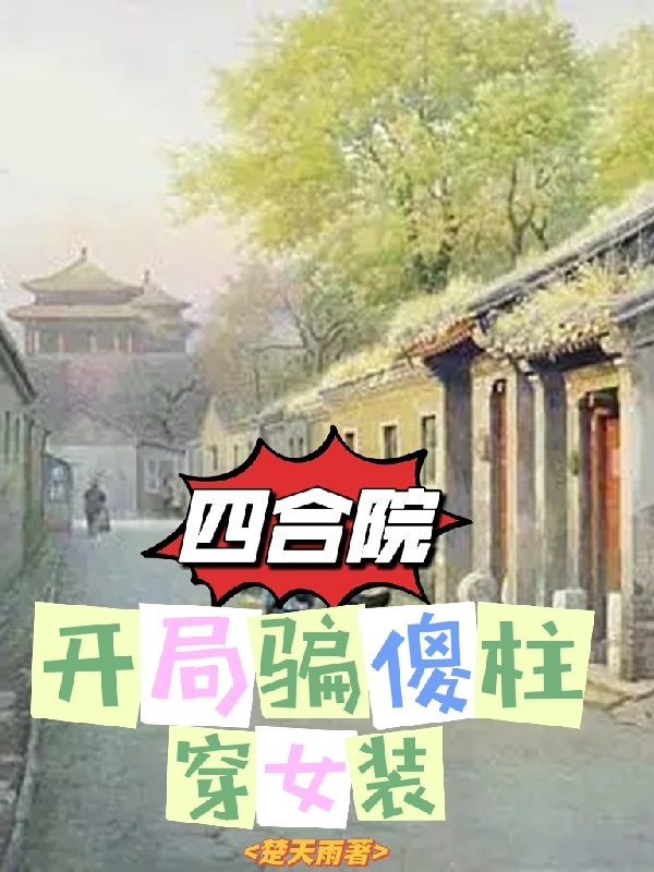 四合院：开局骗傻柱穿女装小说阅读，四合院：开局骗傻柱穿女装完整版