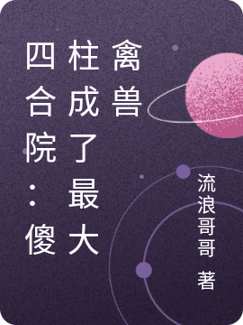 主人公叫何雨柱娄晓娥的小说四合院：傻柱成了最大禽兽在线阅读全文
