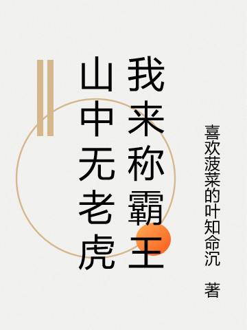 完整版《山中无老虎我来称霸王》免费阅读