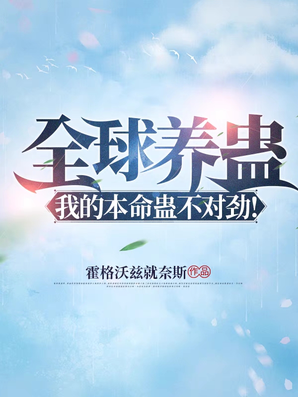 小说《全球养蛊，我的本命蛊不对劲！》全文免费阅读