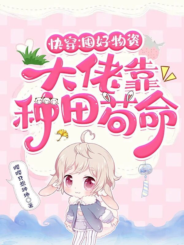 快穿：囤好物资，大佬靠种田苟命青柠兔启小说大结局免费试读-够力荐小说推荐网
