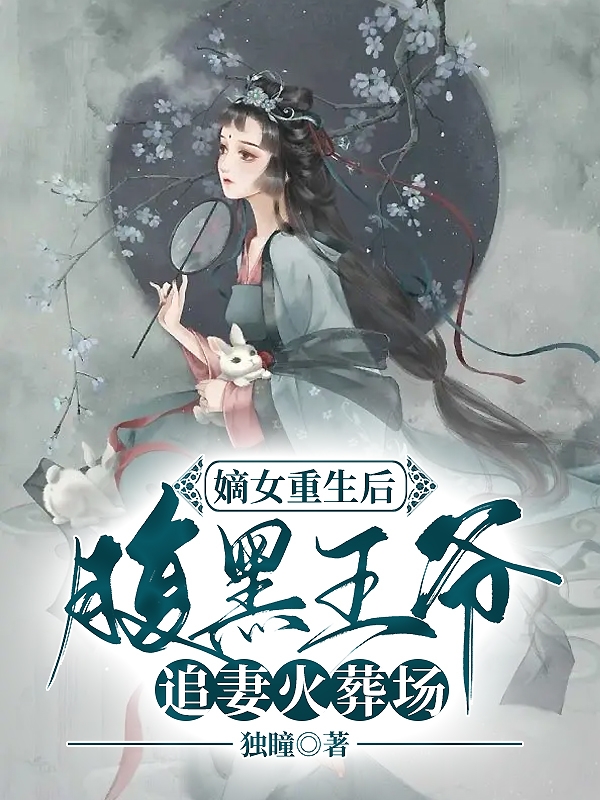 嫡女重生后，腹黑王爷追妻火葬场小说免费资源，嫡女重生后，腹黑王爷追妻火葬场在线阅读-瑞奇文学