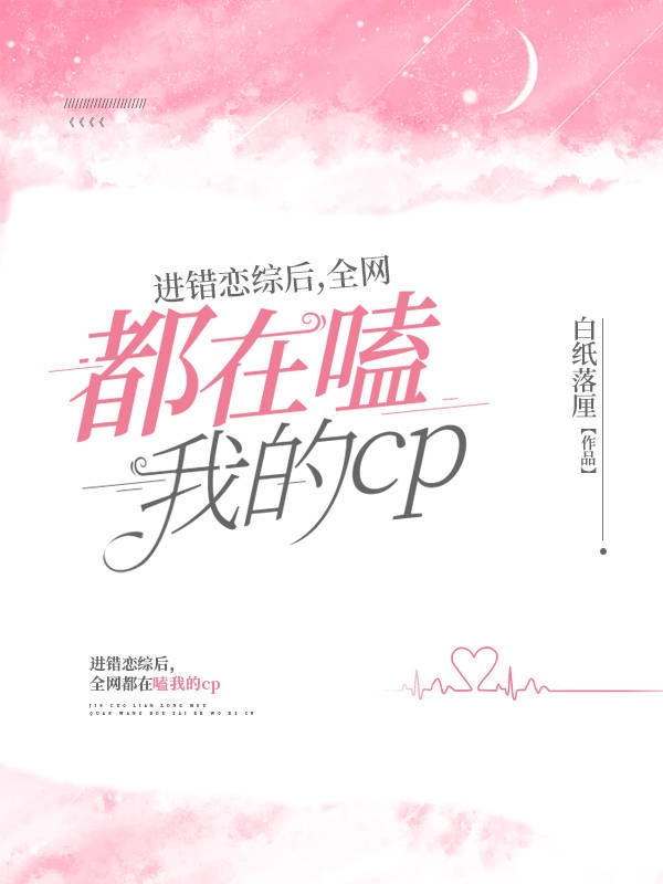 小说《进错恋综后，全网都在嗑我的CP》全文阅读