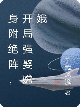 完整版《身附绝阵，开局强娶嫦娥》全章节阅读