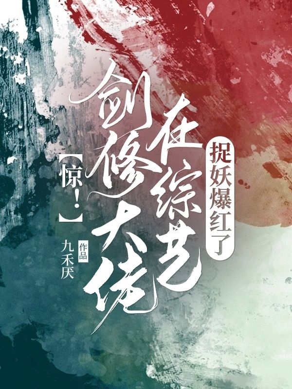 惊！剑修大佬在综艺捉妖爆红了小说，惊！剑修大佬在综艺捉妖爆红了全文在线阅读