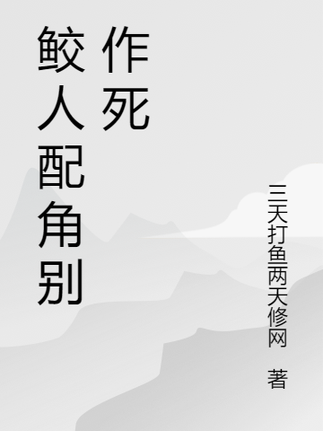 鲛人配角别作死免费阅读，鲛人配角别作死全文在线阅读