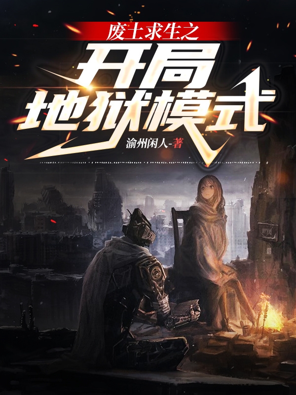 废土求生之开局地狱模式最新章节，废土求生之开局地狱模式免费阅读