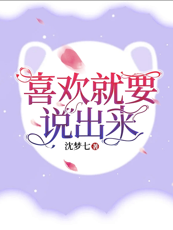 已完结小说《喜欢就要说出来》最新章节