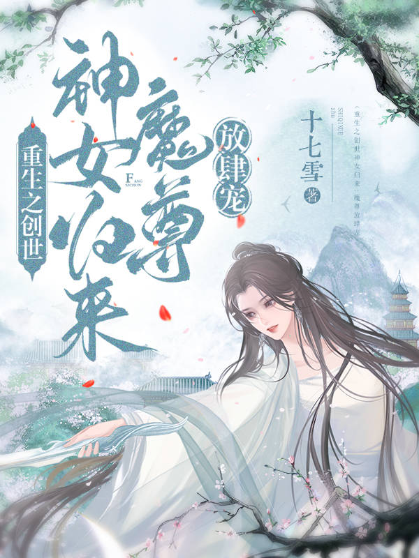 主人公是玄霜云幕的小说重生之创世神女归来：魔尊放肆宠全文免费阅读